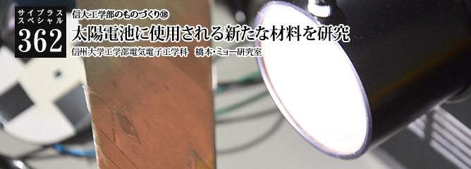 [サイプラススペシャル]362 太陽電池に使用される新たな材料を研究 信大工学部のものづくり⑱