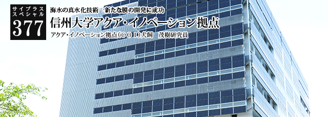 [サイプラススペシャル]377 信州大学アクア・イノベーション拠点 海水の真水化技術　新たな膜の開発に成功