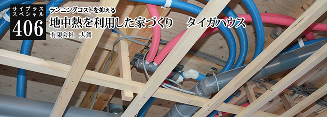 [サイプラススペシャル]406 地中熱を利用した家づくり　タイガハウス ランニングコストを抑える
