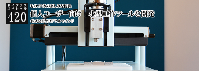 [サイプラススペシャル]420 個人ユーザー向け　小型工作ツールを開発 ものづくりの楽しみを提供