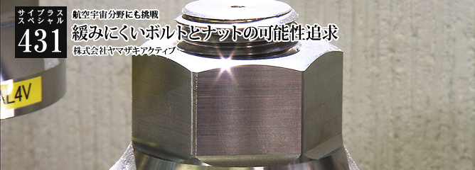 [サイプラススペシャル]431 緩みにくいボルトとナットの可能性追求 航空宇宙分野にも挑戦