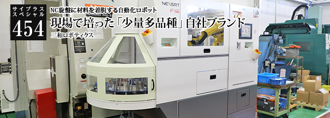 [サイプラススペシャル]454 現場で培った「少量多品種」自社ブランド NC旋盤に材料を着脱する自動化ロボット