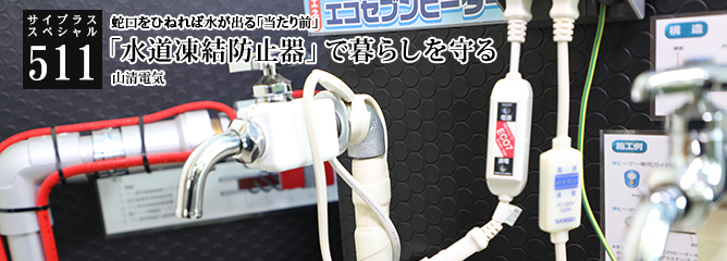 [サイプラススペシャル]511 「水道凍結防止器」で暮らしを守る 蛇口をひねれば水が出る「当たり前」