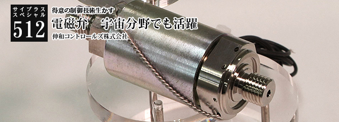 [サイプラススペシャル]512 電磁弁　宇宙分野でも活躍 得意の制御技術生かす