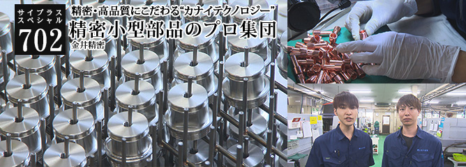 [サイプラススペシャル]702 精密小型部品のプロ集団 精密・高品質にこだわる“カナイテクノロジー”