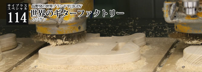 [サイプラススペシャル]114 世界のギターファクトリー 長野発の世界ブランド“FUJIGEN”