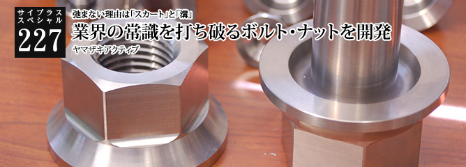 [サイプラススペシャル]227 業界の常識を打ち破るボルト・ナットを開発 弛まない理由は「スカート」と「溝」