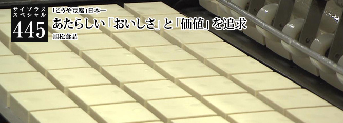 [サイプラススペシャル]445 あたらしい「おいしさ」と「価値」を追求 「こうや豆腐」日本一