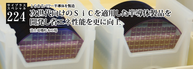 [サイプラススペシャル]224 次世代向けのＳｉＣを適用した半導体製品を開発し省エネ性能を更に向上 ＩＧＢＴパワー半導体を製造