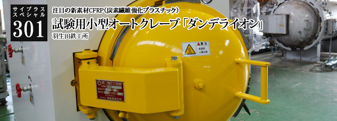 [サイプラススペシャル]301 試験用小型オートクレーブ「ダンデライオン」 注目の新素材CFRP（炭素繊維強化プラスチック）