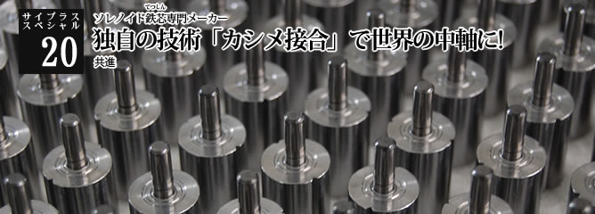 [サイプラススペシャル]20 独自の技術「カシメ接合」で世界の中軸に! ソレノイド鉄芯専門メーカー