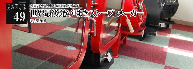 [サイプラススペシャル]49 世界最後発の「まきストーブ」メーカー 独自の「燃焼哲学」は日米独で特許
