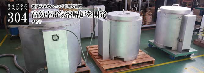 [サイプラススペシャル]304 高効率電気溶解炉を開発 需要の少ないニッチ市場で活躍