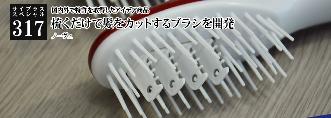 [サイプラススペシャル]317 梳くだけで髪をカットするブラシを開発 国内外で特許を取得したアイデア商品