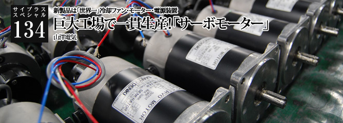 [サイプラススペシャル]134 巨大工場で一貫生産！「サーボモーター」 新製品は「世界一」冷却ファン・モーター・電源装置