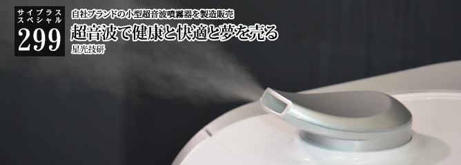 [サイプラススペシャル]299 超音波で健康と快適と夢を売る 自社ブランドの小型超音波噴霧器を製造販売