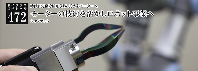 [サイプラススペシャル]472 時代に先駆け絹糸（けんし）からモーターへ モーターの技術を活かしロボット事業へ