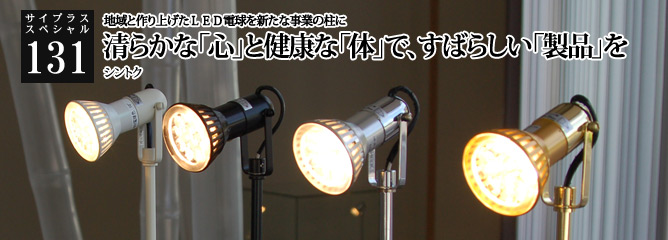 [サイプラススペシャル]131 清らかな「心」と健康な「体」で、すばらしい「製品」を 地域と作り上げたＬＥＤ電球を新たな事業の柱に