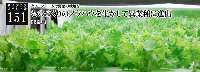 [サイプラススペシャル]151 ものづくりのノウハウを生かして異業種に進出 クリーンルームで野菜の栽培を