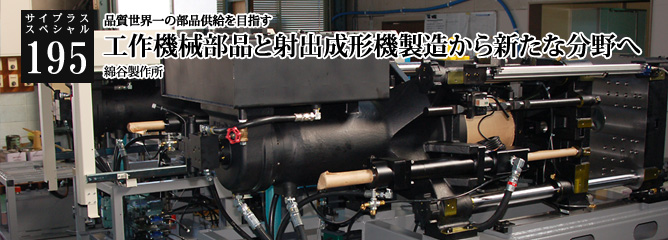 [サイプラススペシャル]195 工作機械部品と射出成形機製造から新たな分野へ 品質世界一の部品供給を目指す