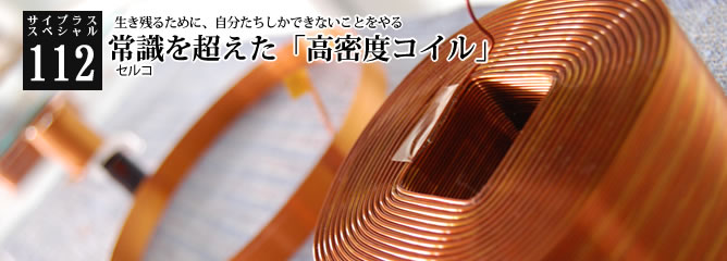 [サイプラススペシャル]112 常識を超えた「高密度コイル」 生き残るために、自分たちしかできないことをやる