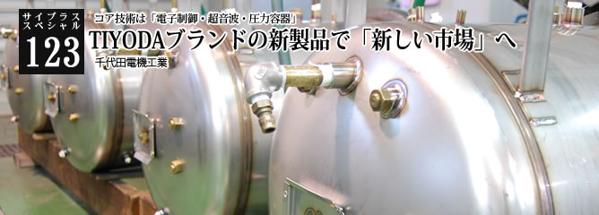 [サイプラススペシャル]123 TIYODAブランドの新製品で「新しい市場」へ コア技術は「電子制御・超音波・圧力容器」