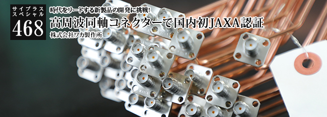 [サイプラススペシャル]468 高周波同軸コネクターで国内初JAXA認証 時代をリードする新製品の開発に挑戦!
